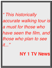 
“ This historically accurate walking tour is a must for those who have seen the film, and those who plan to see it...”
NY 1 TV News
