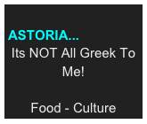 
ASTORIA...
Its NOT All Greek To Me!

Food - Culture